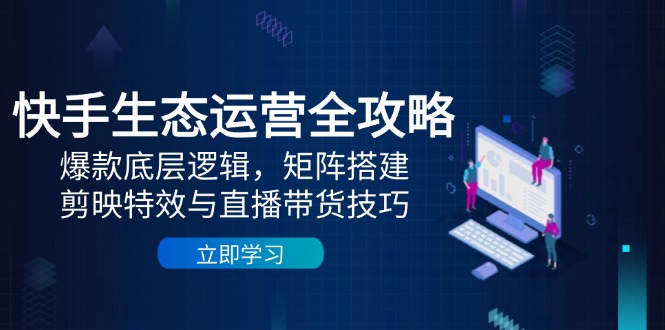 （14728期）快手生态运营全攻略：爆款底层逻辑，矩阵搭建，剪映特效与直播带货技巧-默默网创