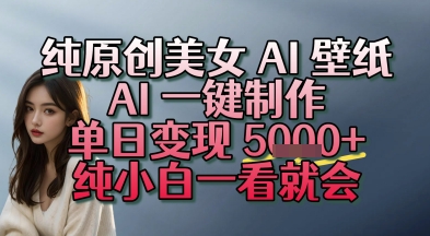 纯原创美女 AI 壁纸玩法，AI 一键制作，单日变现多张，纯小白一看就会-默默网创