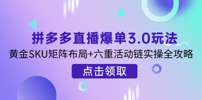 （14192期）拼多多直播爆单3.0玩法解析，黄金SKU矩阵布局+六重活动链实操全攻略-默默网创