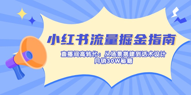 （14174期）小红书流量掘金指南：直播间高转化：从场景搭建到话术设计，月销30W秘籍-默默网创