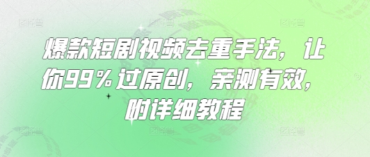 爆款短剧视频去重手法，让你99%过原创，亲测有效，附详细教程-默默网创
