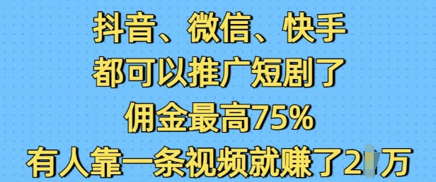 抖音微信快手都可以推广短剧了，佣金最高75%，有人靠一条视频就挣了2W-默默网创