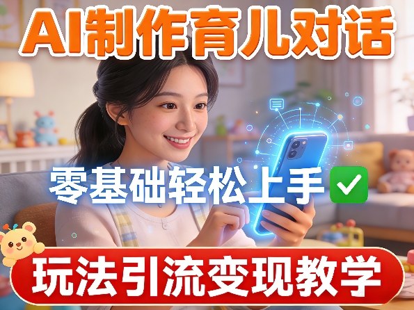 AI制作育儿对话，零基础轻松上手，玩法引流变现教学-默默网创