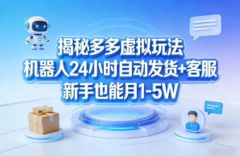 揭秘多多虚拟玩法，机器人24小时自动发货+客服，新手也能月1-5W！-默默网创