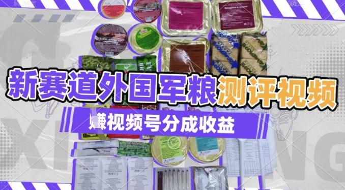 利用外国军粮测评视频，挣视频号分成计划收益，制作简单，适合宝妈、上班族、大学生-默默网创