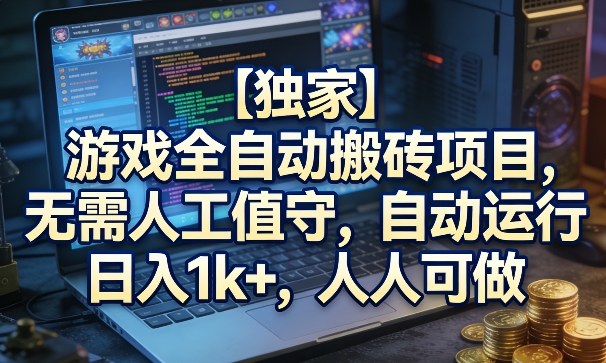 【独家】游戏全自动搬砖项目，无需人工值守，自动运行，日入1k+，人人可做【揭秘】-默默网创