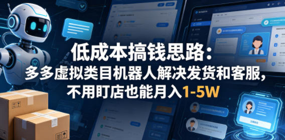 低成本搞钱思路：多多虚拟类目机器人解决发货和客服，不用盯店也能月入1-5W【揭秘】-默默网创