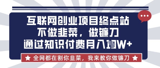 互联网创业尽头-不做韭菜，做镰刀，通过知识付费月入10个【揭秘】-默默网创
