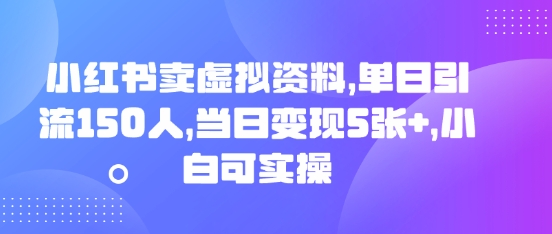 小红书卖虚拟资料，单日引流150人，当日变现5张+，小白可实操-默默网创