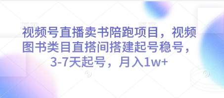 视频号直播卖书陪跑项目，视频号图书类目直搭间搭建起号稳号，3-7天起号，月入1w+-默默网创
