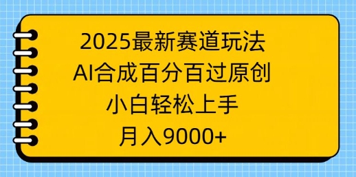 2025最新赛道玩法，AI合成，百分百过原创，小白轻松上手，月入9k-默默网创