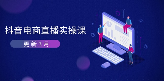 （14253期）抖音电商直播实操课-更新3月 深度剖析算法机制 快速提升直播GMV与带货变现-默默网创