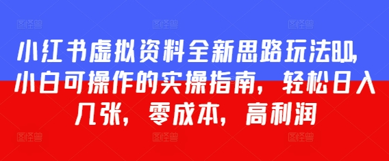 小红书虚拟资料全新思路玩法8.0，小白可操作的实操指南，轻松日入几张，零成本，高利润-默默网创