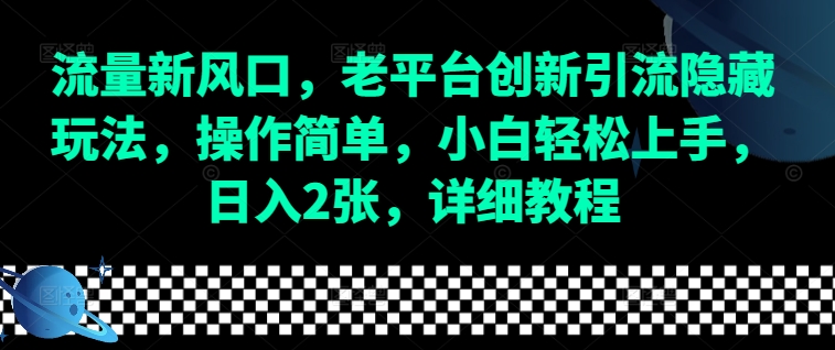流量新风口,老平台创新引流隐藏玩法,操作简单,小白轻松上手,日入2张,详细教程-默默网创