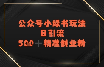 日引流500+精准创业粉，公众号小绿书玩法-默默网创