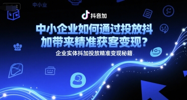 中小企业如何通过投放抖加带来精准获客变现？企业实体抖加投放精准变现秘籍-默默网创