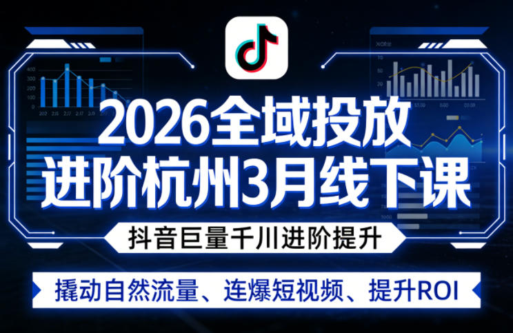 2026全域投放进阶杭州3月线下课，抖音巨量千川进阶提升，撬动自然流量、连爆短视频、提升ROI（更新0329）-默默网创