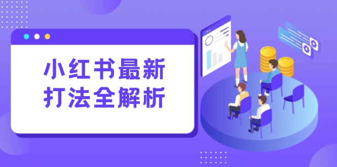 （15017期）小红书最新打法线下课：笔记生产+评论运营，打造标准化流量增长引擎-默默网创