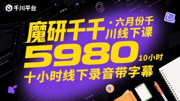 魔研千千·六月份千川线下课5980，十小时线下录音带字幕-默默网创