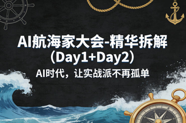 AI航海家大会-精华拆解（Day1+Day2）AI时代，让实战派不再孤单-默默网创