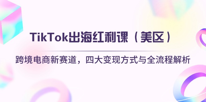 （14382期）TikTok出海红利课（美区）跨境电商新赛道，四大变现方式与全流程解析-默默网创