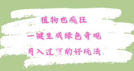 植物也疯狂，一键生成绿色奇观，月入过W的最新玩法-默默网创