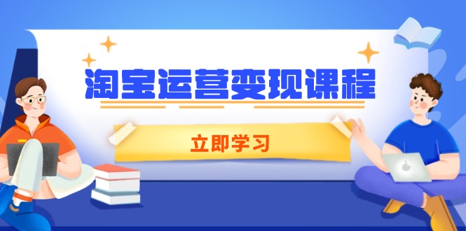 （14016期）淘宝运营变现课程，涵盖店铺运营、推广、数据分析，助力商家提升-默默网创