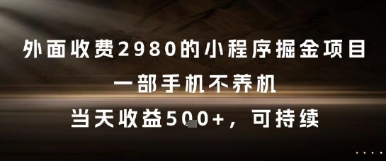 外面收费2980的小程序掘金项目，一部手机不养机，当天收益5张+，可持续【揭秘】-默默网创