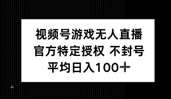 视频号游戏无人直播，官方特定授权，不违规不封号， 单日收益平均100+-默默网创