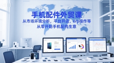 手机配件外贸课，从市场环境分析，平台开店，erp操作等，从零开始手机配件生意-默默网创
