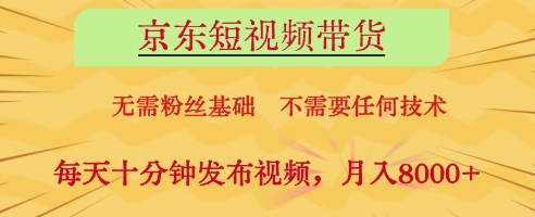 京东短视频带货，无需粉丝基础，不需要任何技术，每天十分钟发布视频，月入8k【揭秘】-默默网创