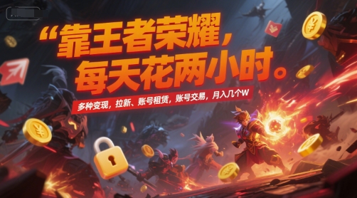 靠王者荣耀,每天花两小时,多种变现,拉新、账号租赁,账号交易,月入几个W【揭秘】-默默网创