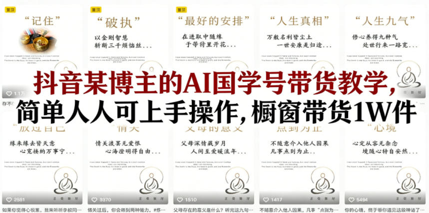 抖音某博主的AI国学号带货教学，简单人人可上手操作，橱窗带货1W件-默默网创