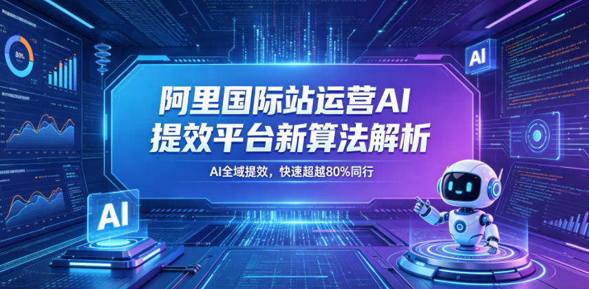 阿里国际站运营AI提效平台新算法解析26年5月新课，AI全域提效，快速超越80%同行-默默网创