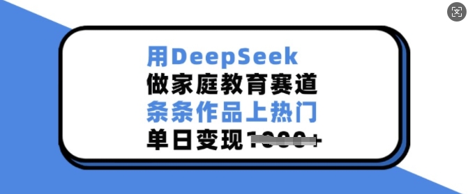 用DeepSeek做家庭教育赛道，条条作品上热门，单日变现多张-默默网创