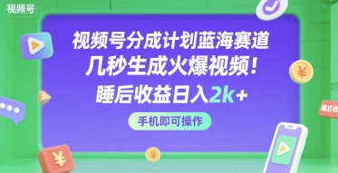 视频号分成计划蓝海赛道，几秒生成火爆视频，睡后收益日入2k+，手机即可操作【揭秘】-默默网创