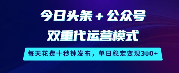 今日头条+公众号双重代运营模式，每天花费十秒钟发布，单日稳定变现3张【揭秘】-默默网创