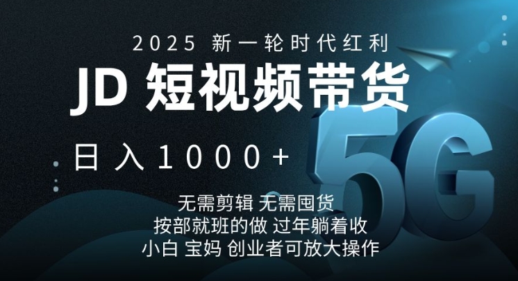 2025新一轮时代红利,JD短视频带货日入1k,无需剪辑,无需囤货,按部就班的做【揭秘】-默默网创