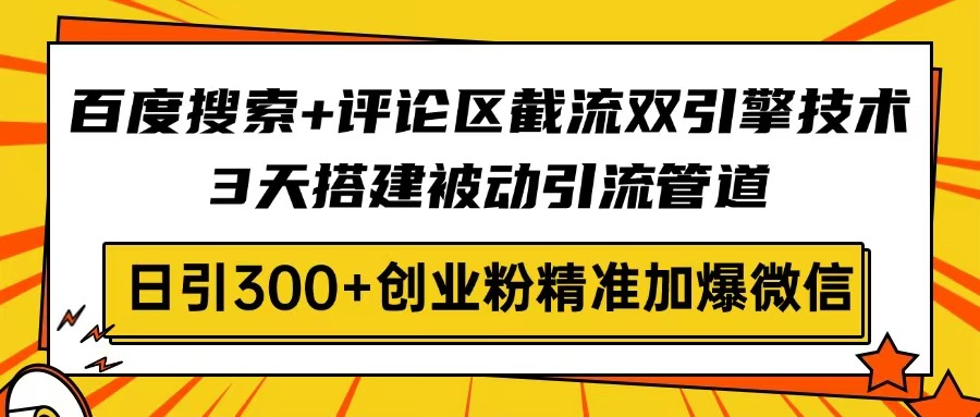 （14589期）百度搜索+评论区截流双引擎技术，3天搭建被动引流管道，日引300+创业粉…-默默网创