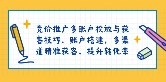（13979期）竞价推广多账户投放与获客技巧，账户搭建，多渠道精准获客，提升转化率-默默网创