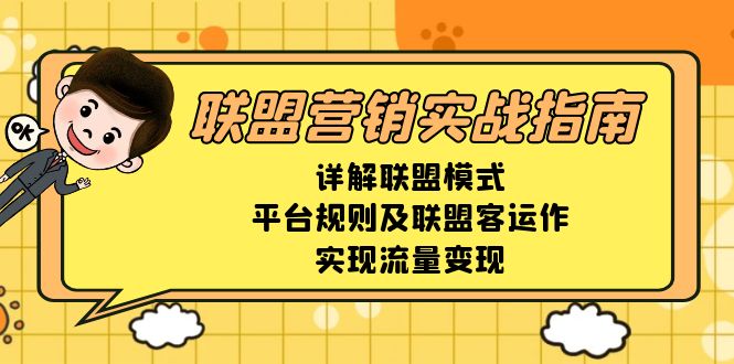 （13735期）联盟营销实战指南，详解联盟模式、平台规则及联盟客运作，实现流量变现-默默网创