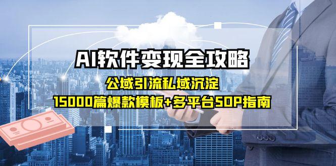 （15046期）AI软件变现全攻略：公域引流私域沉淀，15000篇爆款模板+多平台SOP指南-默默网创