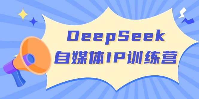 （14441期）DeepSeek自媒体IP训练营，掌握四位定位法 长板变现模型 开启自媒体新篇章-默默网创