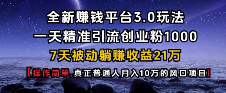 全新赚钱平台3.0玩法一天精准引流创业粉1000.7天被动躺Z收益21W【仅揭秘】-默默网创