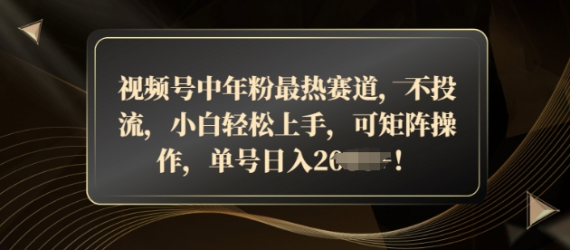 视频号中年粉最热赛道，不投流，小白轻松上手，可矩阵操作-默默网创