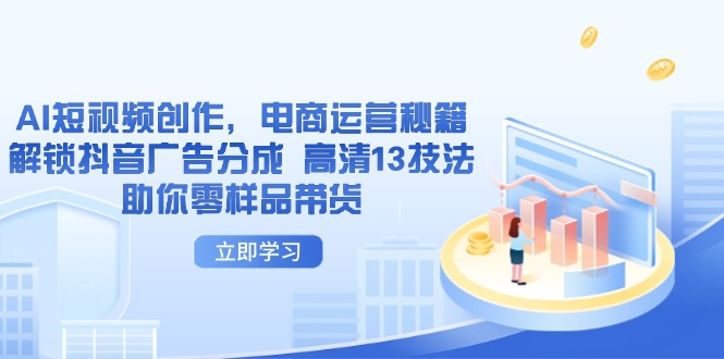 （14418期）AI短视频创作，电商运营秘籍，解锁抖音广告分成 高清13技法助你零样品带货-默默网创