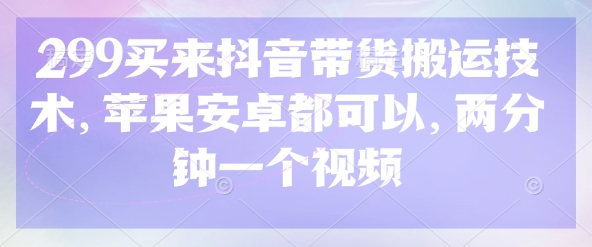 299买来抖音带货搬运技术,苹果安卓都可以,两分钟一个视频-默默网创