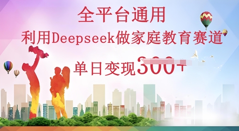 利用Deepseek做家庭教育赛道条条爆款单日变现3张-默默网创
