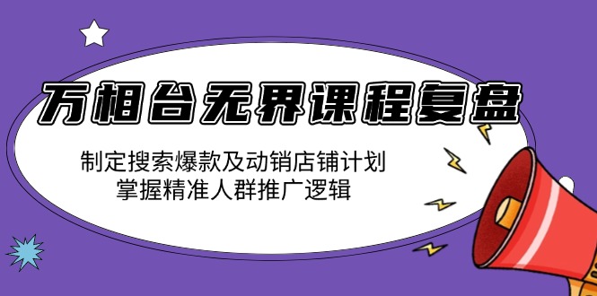 （13859期）万相台无界课程复盘：制定搜索爆款及动销店铺计划，掌握精准人群推广逻辑-默默网创