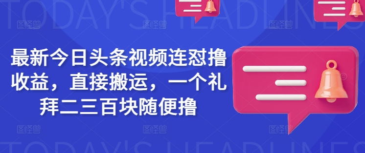 最新今日头条视频连怼撸收益，直接搬运，一个礼拜二三百块随便撸-默默网创